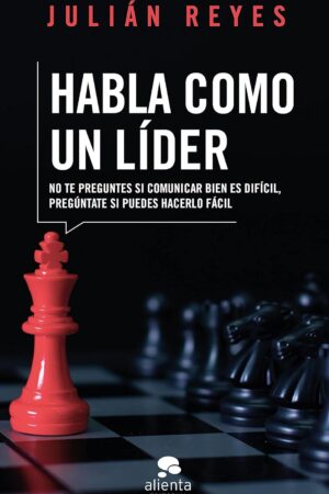 Habla como un líder: No preguntes si comunicar bien es difícil, pregúntate si puedes hacerlo fácil de Julián Reyes