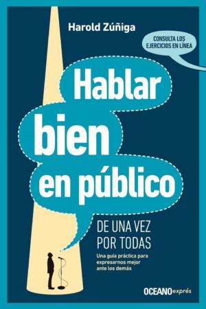 Hablar bien en público de una vez por todas: Una Guía Práctica Para Expresarnos Mejor Ante Los Demás de Harold Zúñiga