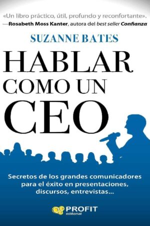 Hablar como un CEO: Secretos de los grandes comunicadores para el éxito en presentaciones, discursos, entrevistas... de Suzanne Bates