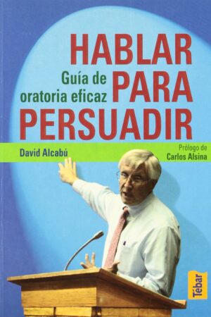 Hablar para persuadir: Guía de oratoria de David Alcabú