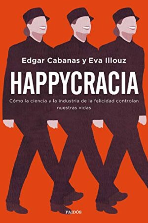 Happycracia: Cómo la ciencia y la industria de la felicidad controlan nuestras vidas de Eva Illouz