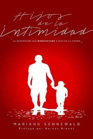 Hijos de la Intimidad: La generación que manifestará a Dios en la tierra de Mariano Sennewald