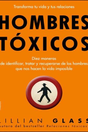 Hombres tóxicos: Diez maneras de identificar, tratar y recuperarse de los hombres que nos hacen la vida imposible de Lillian Glass
