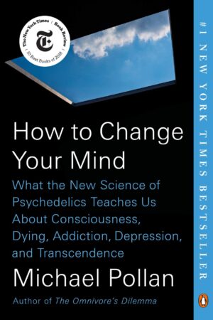 How to Change Your Mind: What the New Science of Psychedelics Teaches Us About Consciousness by Michael Pollan