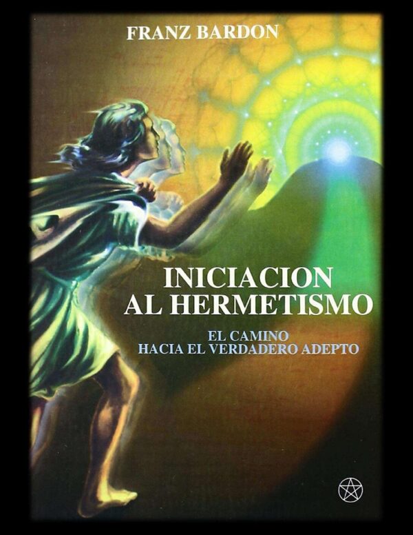 Iniciación al hermetismo: El camino hacia el verdadero Adepto de Franz Bardon