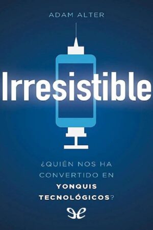 Irresistible: ¿Quién nos ha convertido en yonquis tecnológicos? de Adam Alter