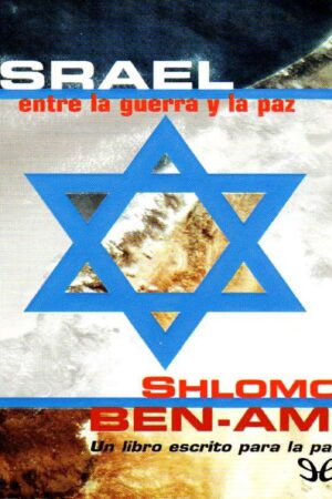 Israel, entre la Guerra y la Paz: Un libro escrito para la paz de Shlomo Ben-Ami