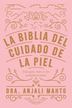 La Biblia del cuidado de la piel: Una guía clara y sin complicaciones de Anjali Mahto