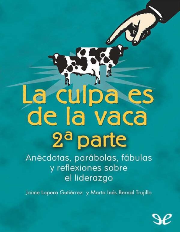La Culpa es de la Vaca 2: Anécdotas, parábolas, fabulas y reflexiones sobre el liderazgo de Jaime Lopera Gutiérrez