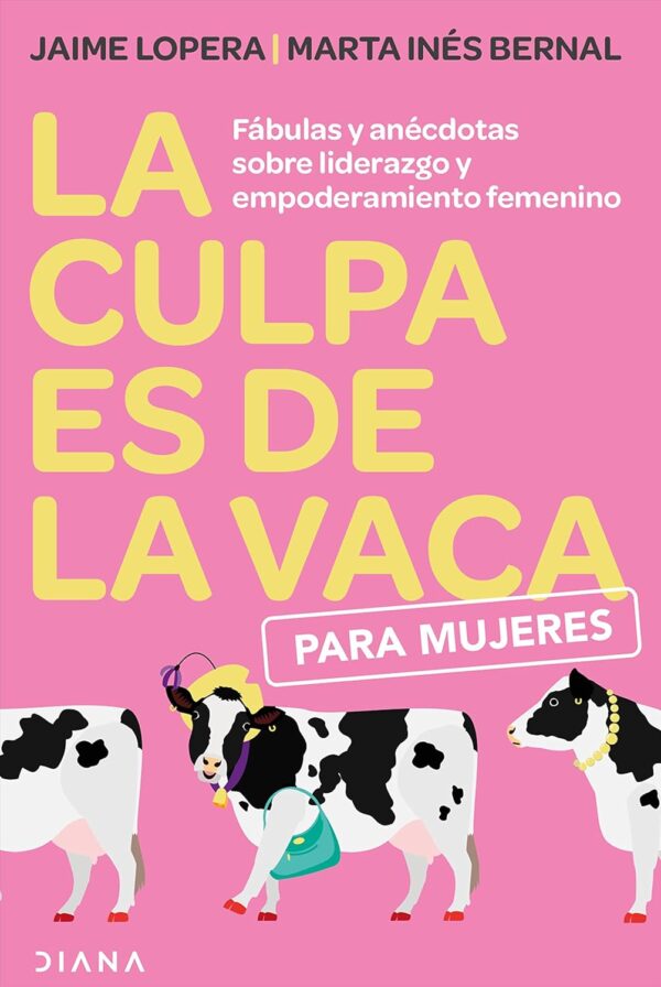 La Culpa es de la Vaca para Mujeres: Fábulas y anécdotas sobre el liderazgo y empoderamiento femenino de Jaime Lopera Gutiérrez