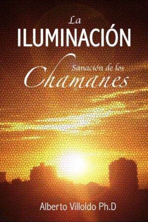 La Iluminación. Sanación de los chamanes de Alberto Villoldo