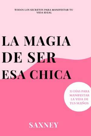 La Magia de Ser esa Chica: Todos los secretos para manifestar tu vida ideal. 33 Secretos para manifestar la vida de tus sueños de SAXNEY