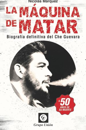 La Máquina de Matar: Biografía definitiva del Che Guevara de Nicolás Márquez