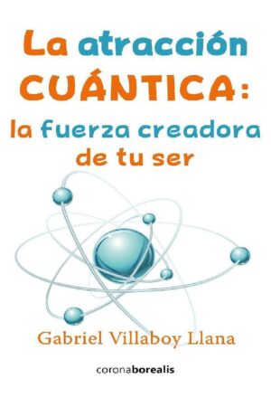 La atracción cuántica: la fuerza creadora de tu ser de Gabriel Villaboy Llana