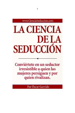La ciencia de la seducción. Conviértete en un seductor irresistible a quien las mujeres persiguen y por quien rivalizan de Oscar Garrido