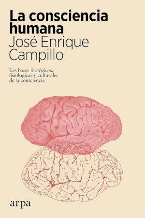 La consciencia humana: Las bases biológicas, fisiológicas y culturales de la consciencia de José Enrique Campillo