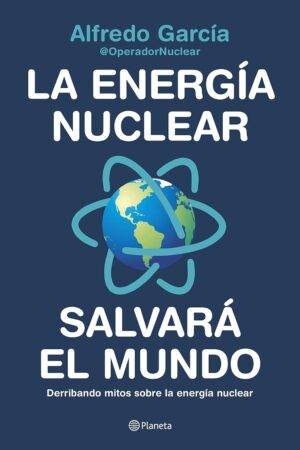 La energía nuclear salvará el mundo: Derribando mitos sobre la energía nuclear de Alfredo García