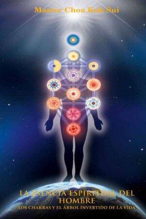 La esencia espiritual del hombre: Los chakras y el árbol invertido de la vida de Master Choa Kok Sui