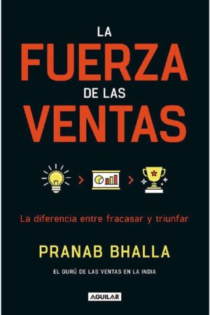 La fuerza de las ventas: La diferencia entre fracasar y triunfar de Pranab Bhalla