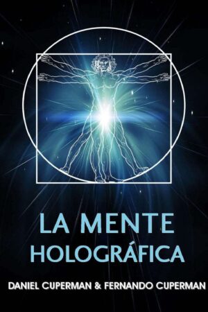 La mente holográfica: Un modelo efectivo para generar cambios rápidos y perdurables de Daniel Eduardo Cuperman