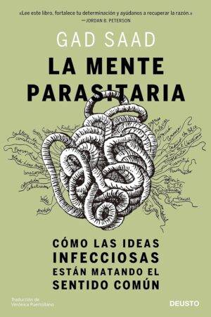 La mente parasitaria: Cómo las ideas infecciosas están matando el sentido común de Gad Saad