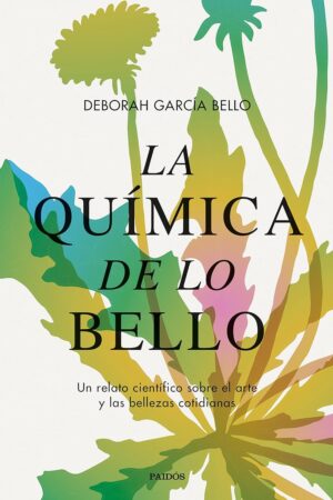 La química de lo bello: Un relato científico sobre el arte y las bellezas cotidianas de Deborah García Bello