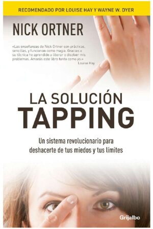 La solución Tapping: Un sistema revolucionario para deshacerte de tus miedos y tus límites de Nick Ortner