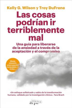 Las cosas podrían ir terriblemente mal. Una guía para liberarse de la ansiedad a través de la aceptación y el compromiso de Kelly G. Wilson