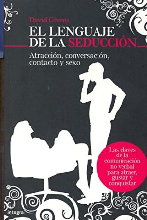 El lenguaje de la seducción: Atracción, conversación, contacto y sexo de David Givens