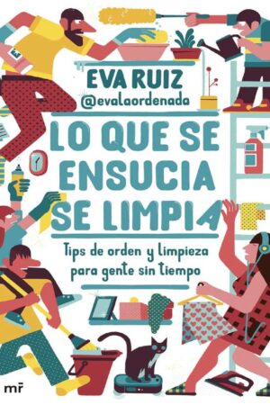 Lo que se ensucia se limpia: Tips de orden y limpieza para gente sin tiempo de Eva Ruiz @evalaordenada