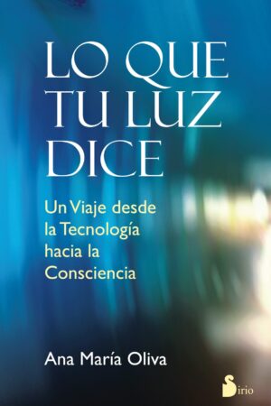 Lo que tu luz dice: Un viaje desde la tecnología hacia la conciencia de Ana María Oliva