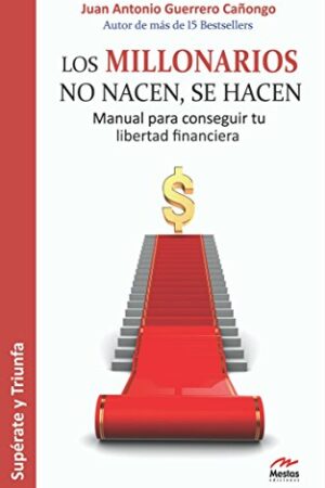 Los millonarios no nacen, se hacen: Manual para conseguir tu libertad financiera de Juan Antonio Guerrero Cañongo