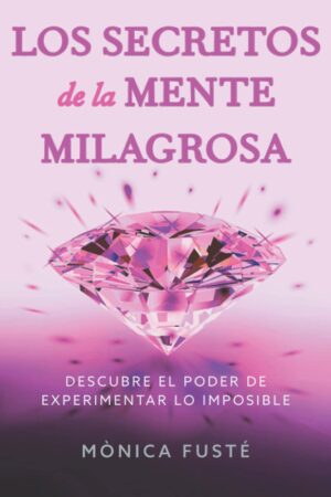 Los secretos de la mente milagrosa: Descubre el poder de experimentar lo imposible de Mònica Fusté
