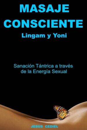 Masaje Consciente: Yoni y Lingam. Sanación Tántrica a través de la Energía Sexual de Jesús Cediel