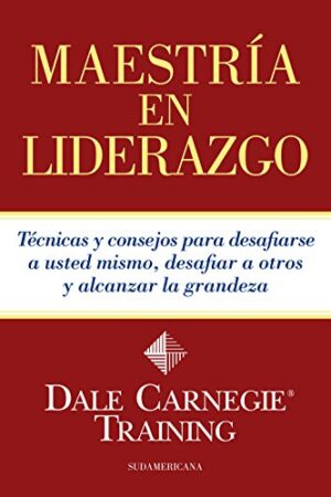 Maestría en liderazgo: Técnicas y consejos para desafiarse a usted mismo, desafiar a otros y alcanzar la grandeza de Dale Carnegie