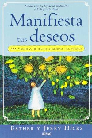Manifiesta tus Deseos: 365 maneras de hacer realidad tus sueños de Esther Hicks