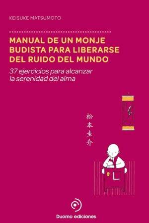 Manual de un monje budista para liberarse del ruido del mundo: 37 ejercicios para alcanzar la serenidad del alma de Keisuke Matsumoto