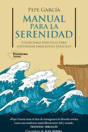 Manual para la serenidad: Estoicismo práctico para gestionar emociones difíciles de Pepe García