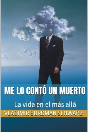 Me lo contó un muerto:  La vida en el más allá de Vladimir Burdman Schwarz