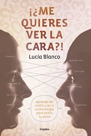 ¡¿Me quieres ver la cara?!: Aprende del rostro y de la numerología para nutrir tu alma de Lucía Blanco