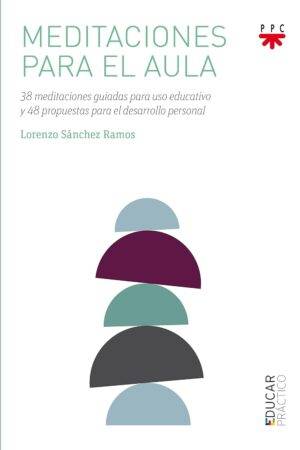 Meditaciones para el aula: 38 meditaciones guiadas para uso educativo y 48 propuestas para el desarrollo personal de Lorenzo Sánchez Ramos