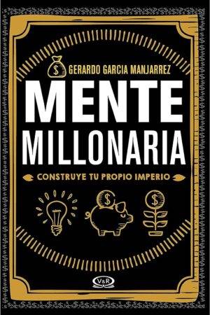 Mente millonaria: Construye tu propio imperio de Gerardo Garcia Manjarrez