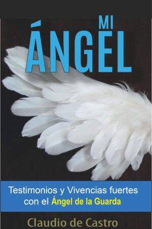 Mi Ángel: Testimonios y Vivencias Fuertes con el "Ángel de la Guarda" de Claudio de Castro