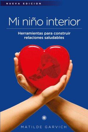 Mi niño interior: Herramientas para construir relaciones saludables de Matilde Garvich