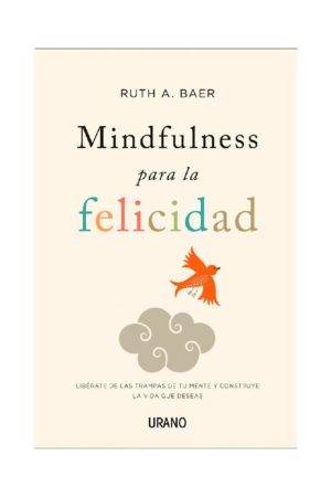 Mindfulnes para la felicidad: Liberate de las trampas de tu mente y construye la vida que deseas de Ruth A. Baer