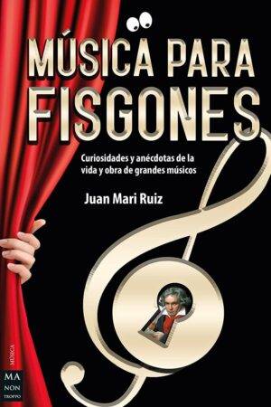 Música para Fisgones: Curiosidades y anécdotas de la vida y obra de grandes de Juan Mari Ruiz