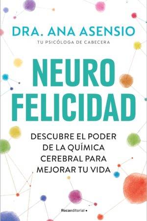 Neurofelicidad: Descubre el poder de la química cerebral para mejorar tu vida de Ana Asensio