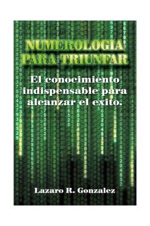 Numerología para Triunfar: El conocimiento indispensable para alcanzar el Éxito de Lázaro R. González