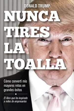 Nunca tires la toalla: Cómo converti mis mayores retos en grandes exitos