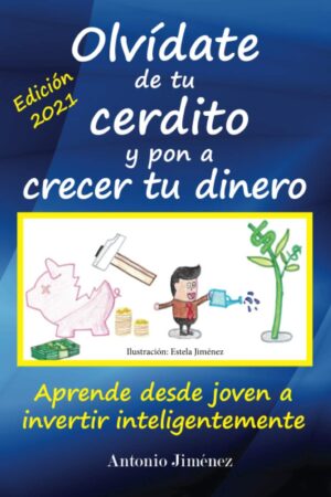 Olvídate de tu cerdito y pon a crecer tu dinero: Aprende desde joven a invertir inteligentemente de Antonio Jiménez